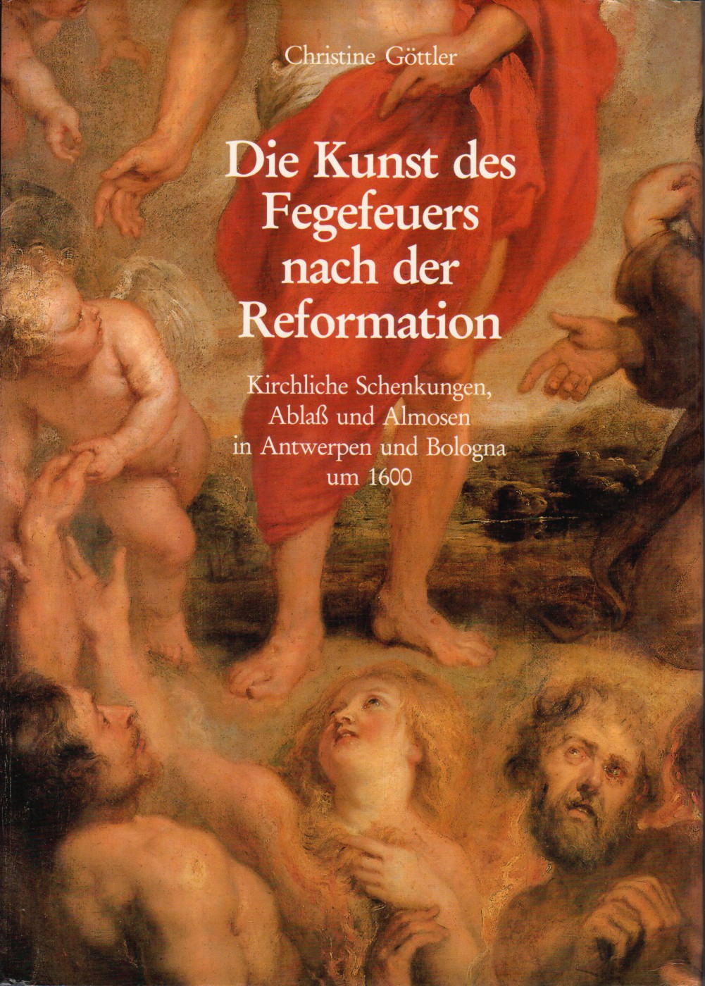 Die Kunst des Fegefeuers nach der Refor&shy;mation. Kirchliche Schenkungen, Ablass und Almosen in Antwerpen und Bologna um 1600, 